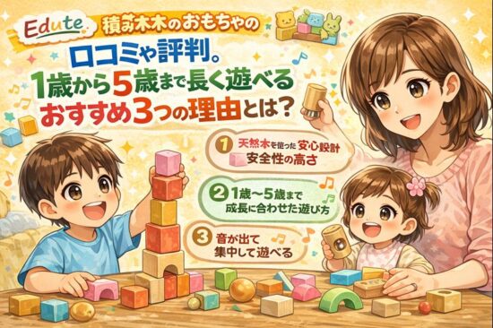 エデュテ 積み木のおもちゃの口コミや評判。1歳から5歳まで長く遊べるおすすめ3つの理由とは？